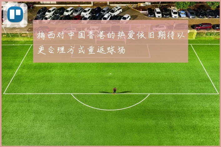 梅西对中国香港的热爱依旧期待以更合理方式重返球场