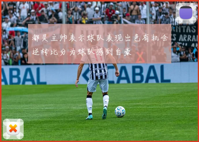 都灵主帅表示球队表现出色有机会逆转比分为球队感到自豪