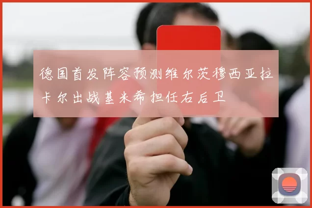 德国首发阵容预测维尔茨穆西亚拉卡尔出战基米希担任右后卫