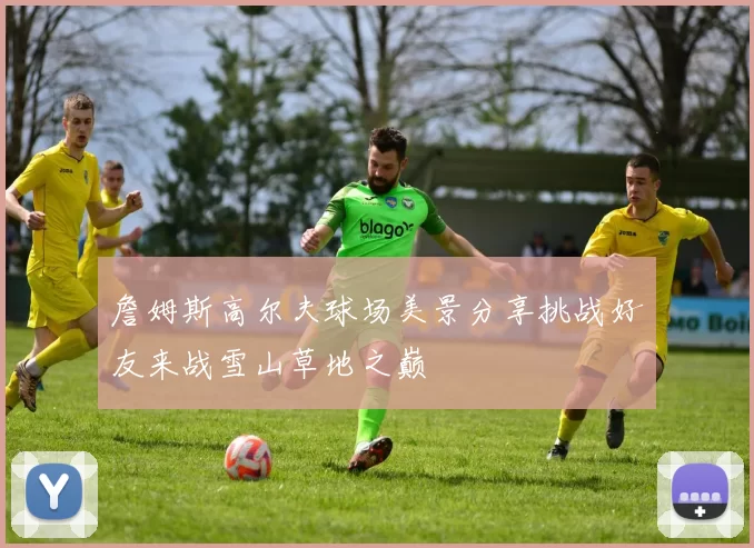 詹姆斯高尔夫球场美景分享挑战好友来战雪山草地之巅