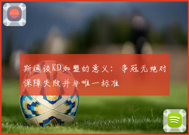 斯通谈KD加盟的意义：争冠无绝对保障失败并非唯一标准
