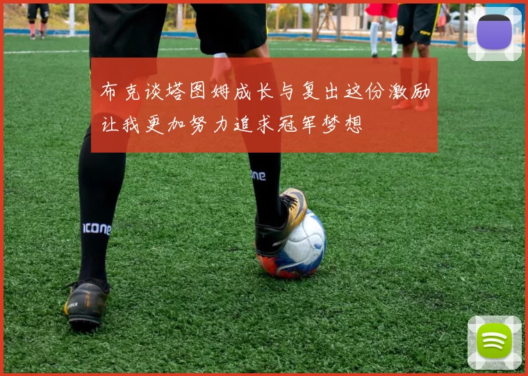 布克谈塔图姆成长与复出这份激励让我更加努力追求冠军梦想